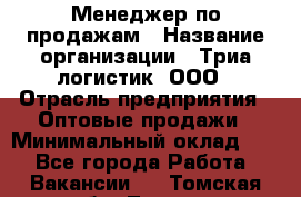 Менеджер по продажам › Название организации ­ Триа логистик, ООО › Отрасль предприятия ­ Оптовые продажи › Минимальный оклад ­ 1 - Все города Работа » Вакансии   . Томская обл.,Томск г.